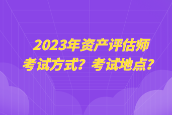 2023年資產評估師考試方式？考試地點？