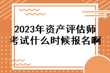 2023年資產(chǎn)評(píng)估師考試什么時(shí)候報(bào)名啊？