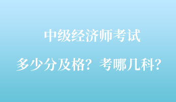 中級經(jīng)濟(jì)師考試多少分及格？考哪幾科？