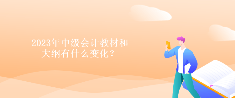 2023年中級(jí)會(huì)計(jì)教材和大綱有什么變化？