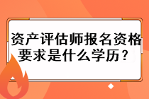 資產(chǎn)評估師報(bào)名資格要求是什么學(xué)歷？