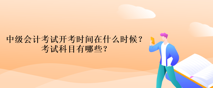 中級(jí)會(huì)計(jì)考試開(kāi)考時(shí)間在什么時(shí)候？考試科目有哪些？