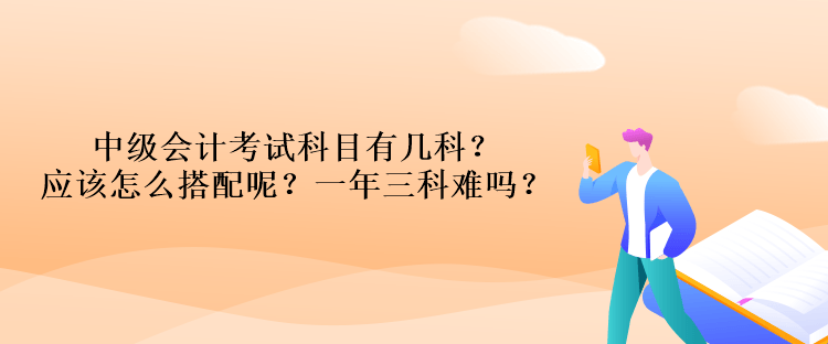 中級(jí)會(huì)計(jì)考試科目有幾科？應(yīng)該怎么搭配呢？一年三科難嗎？