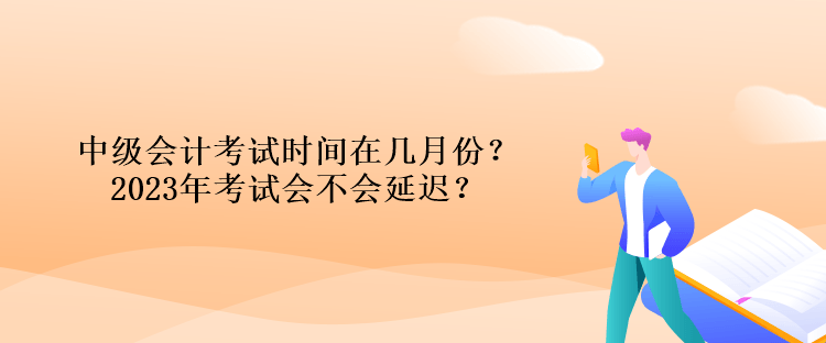 中級(jí)會(huì)計(jì)考試時(shí)間在幾月份？2023年考試會(huì)不會(huì)延遲？