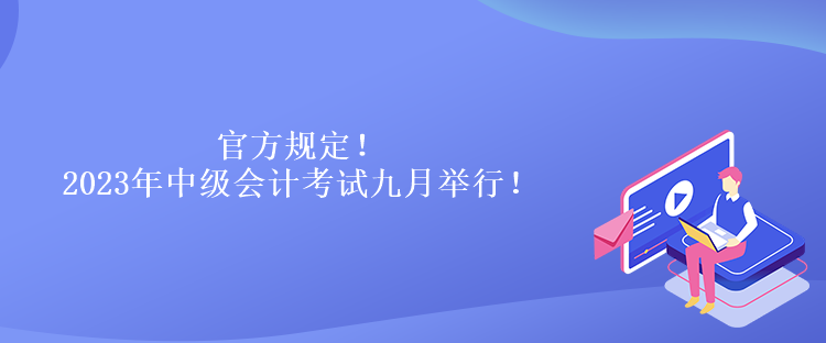 官方規(guī)定！2023年中級會計考試九月舉行！