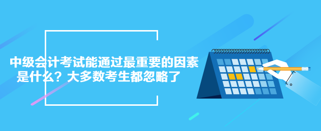 中級會計考試能通過最重要的因素是什么？大多數(shù)考生都忽略了