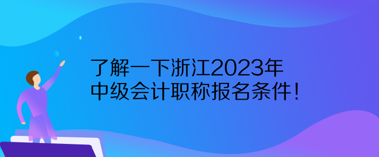 了解一下浙江2023年中級(jí)會(huì)計(jì)職稱報(bào)名條件！
