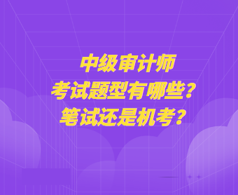 中級審計師考試題型有哪些？筆試還是機考？