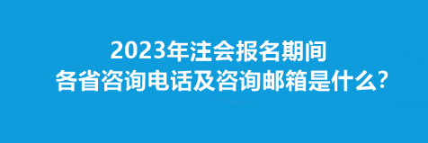 2023年注會報名期間各省咨詢電話及咨詢郵箱是什么？