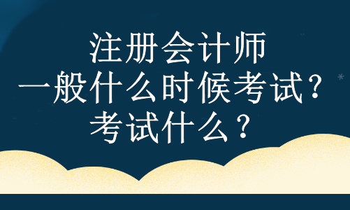 注冊會計師一般什么時候考試？考試什么？