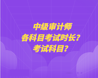 中級(jí)審計(jì)師各科目考試時(shí)長？考試科目？