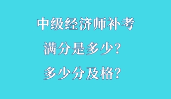 中級經(jīng)濟師補考滿分是多少？多少分及格？