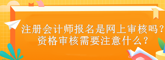 注冊(cè)會(huì)計(jì)師報(bào)名是網(wǎng)上審核嗎？資格審核需要注意什么？