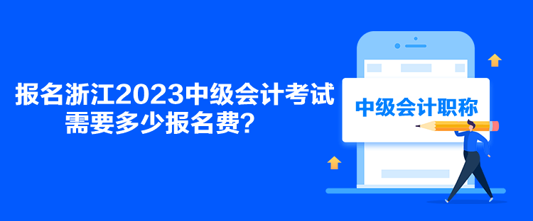 報(bào)名浙江2023中級(jí)會(huì)計(jì)考試需要多少報(bào)名費(fèi)？