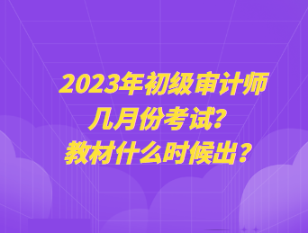 2023年初級(jí)審計(jì)師幾月份考試？教材什么時(shí)候出？