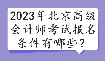 2023年北京高級(jí)會(huì)計(jì)師考試報(bào)名條件有哪些？
