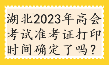 湖北2023年高會(huì)考試準(zhǔn)考證打印時(shí)間確定了嗎？