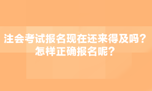 注會(huì)考試現(xiàn)在報(bào)名還來(lái)得急嗎？怎么正確報(bào)名呢？