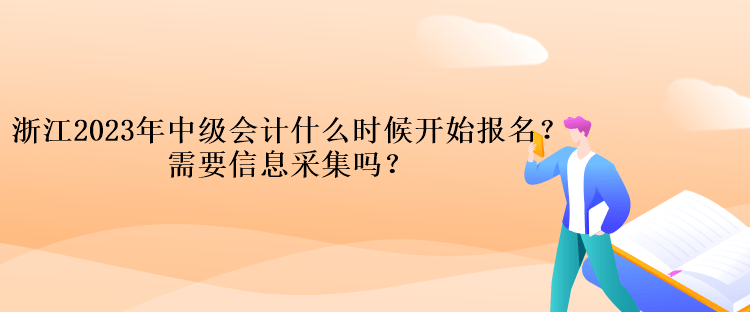 浙江2023年中級(jí)會(huì)計(jì)考試什么時(shí)候開始報(bào)名？需要信息采集嗎？