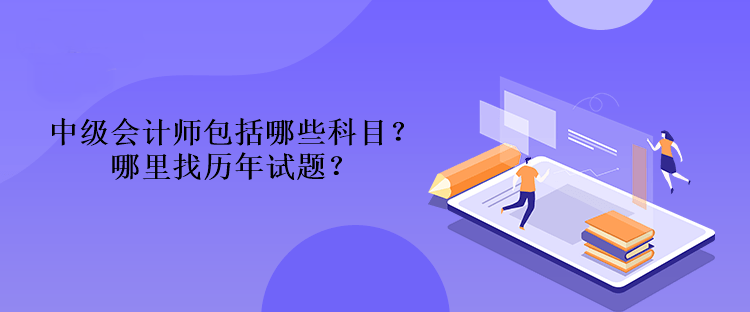 中級(jí)會(huì)計(jì)師包括哪些科目？哪里找歷年試題？