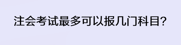注會(huì)考試最多可以報(bào)幾門科目？