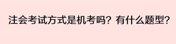 注會考試方式是機考嗎？有什么題型？