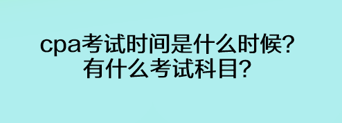 cpa考試時間是什么時候？有什么考試科目？