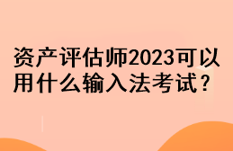 資產(chǎn)評估師2023可以用什么輸入法考試？