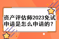資產(chǎn)評估師2023免試申請是怎么申請的？