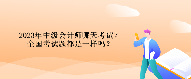 2023年中級(jí)會(huì)計(jì)師哪天考試？全國(guó)考試題都是一樣嗎？