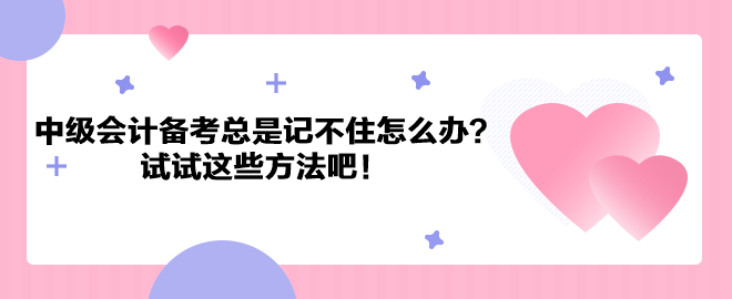 中級(jí)會(huì)計(jì)職稱(chēng)備考總是記不住怎么辦？試試這些方法吧！