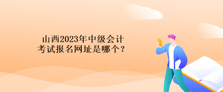 山西2023年中級會計(jì)考試報(bào)名網(wǎng)址是哪個(gè)？