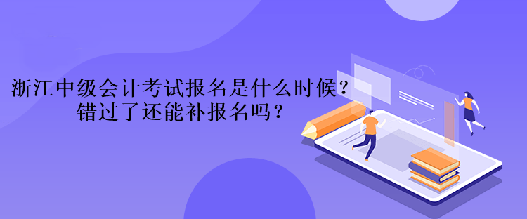 浙江中級會計(jì)考試報(bào)名是什么時候？錯過了還能補(bǔ)報(bào)名嗎？