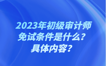 2023年初級審計師免試條件是什么？具體內(nèi)容？