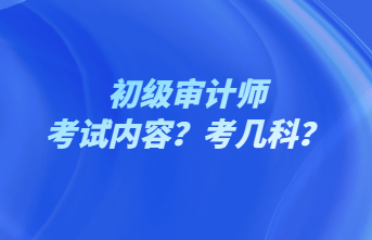初級(jí)審計(jì)師考試內(nèi)容？考幾科？