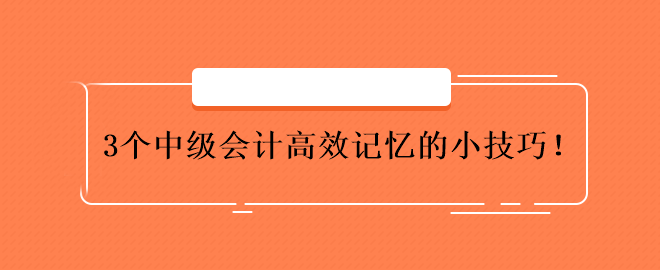 3個(gè)中級會計(jì)高效記憶的小技巧！