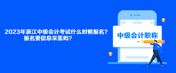 2023年浙江中級會計考試什么時候報名？報名要信息采集嗎？