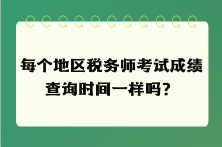 每個(gè)地區(qū)稅務(wù)師考試成績(jī)查詢時(shí)間一樣嗎？