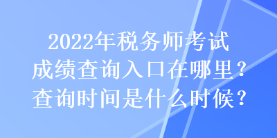2022年稅務(wù)師考試成績查詢?nèi)肟谠谀睦?？查詢時(shí)間是什么時(shí)候？