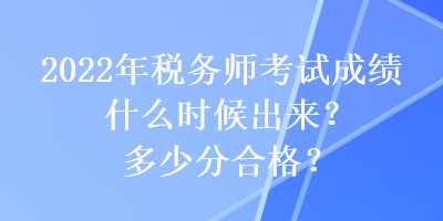 2022年稅務(wù)師考試成績什么時候出來？多少分合格？