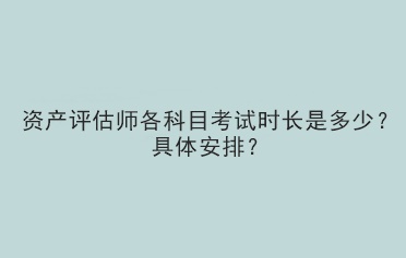 資產評估師各科目考試時長是多少？具體安排？