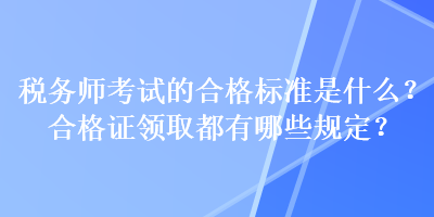 稅務(wù)師考試的合格標(biāo)準(zhǔn)是什么？合格證領(lǐng)取都有哪些規(guī)定？