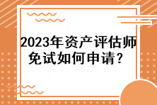 2023年資產評估師免試如何申請？