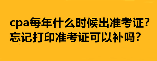 cpa每年什么時(shí)候出準(zhǔn)考證？忘記打印準(zhǔn)考證可以補(bǔ)嗎？
