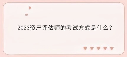 2023資產(chǎn)評估師的考試方式是什么？