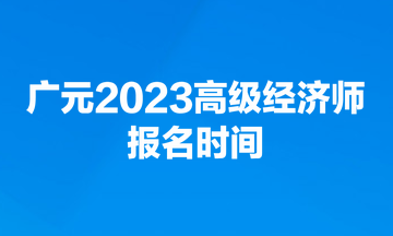 廣元2023高級經(jīng)濟(jì)師報(bào)名時(shí)間