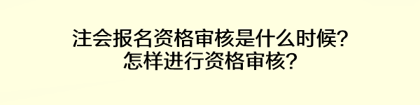 注會報名資格審核是什么時候？怎樣進行資格審核？
