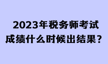 2023年稅務(wù)師考試成績(jī)什么時(shí)候出結(jié)果？