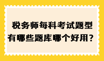 稅務(wù)師每科考試題型有哪些題庫哪個(gè)好用？