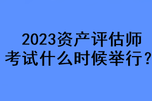 2023資產(chǎn)評(píng)估師考試什么時(shí)候舉行？